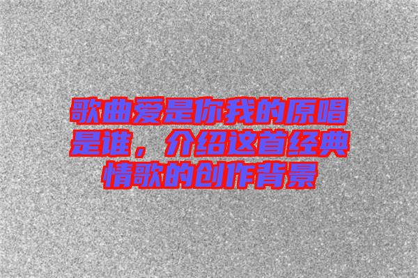 歌曲愛(ài)是你我的原唱是誰(shuí)，介紹這首經(jīng)典情歌的創(chuàng)作背景