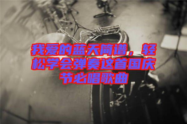 我愛的藍(lán)天簡譜，輕松學(xué)會彈奏這首國慶節(jié)必唱歌曲