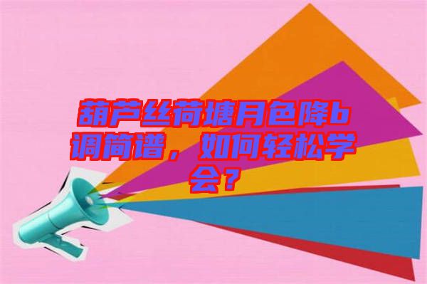 葫蘆絲荷塘月色降b調(diào)簡譜，如何輕松學會？