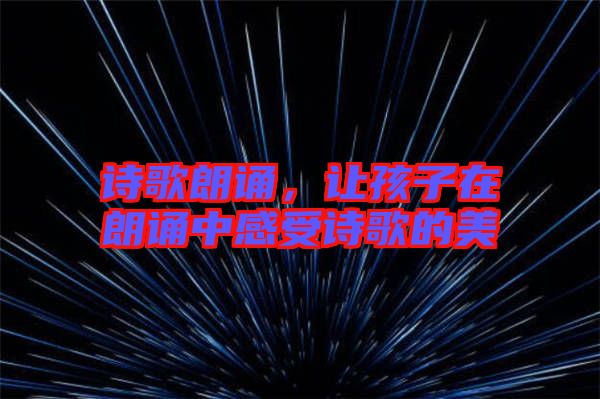 詩(shī)歌朗誦，讓孩子在朗誦中感受詩(shī)歌的美