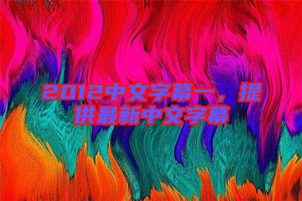 2012中文字幕一，提供最新中文字幕