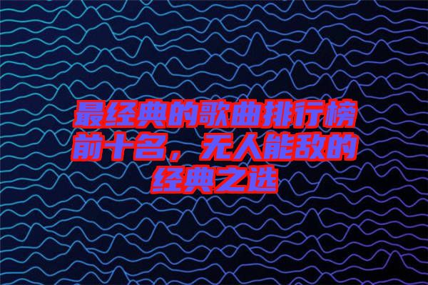 最經典的歌曲排行榜前十名，無人能敵的經典之選