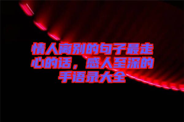 情人離別的句子最走心的話，感人至深的手語(yǔ)錄大全