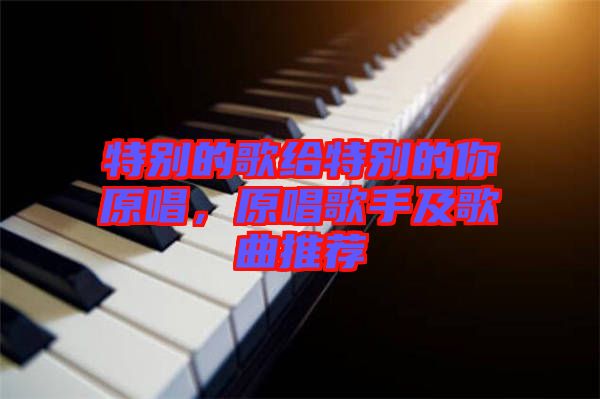特別的歌給特別的你原唱，原唱歌手及歌曲推薦