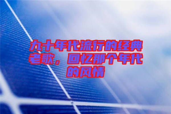 九十年代流行的經(jīng)典老歌，回憶那個年代的風(fēng)情