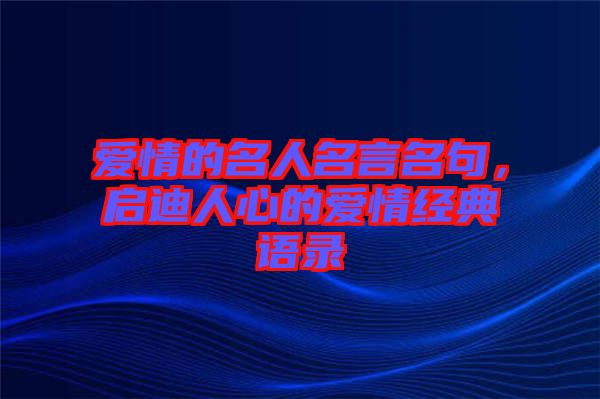 愛情的名人名言名句，啟迪人心的愛情經(jīng)典語錄