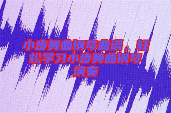 小步舞曲鋼琴曲譜，輕松學(xué)習(xí)小步舞曲鋼琴演奏