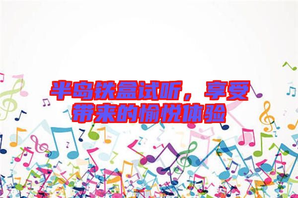 半島鐵盒試聽，享受帶來的愉悅體驗