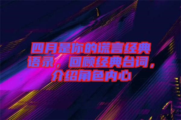 四月是你的謊言經(jīng)典語錄，回顧經(jīng)典臺詞，介紹角色內(nèi)心