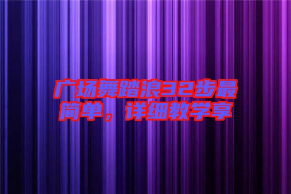 廣場(chǎng)舞踏浪32步最簡(jiǎn)單，詳細(xì)教學(xué)享