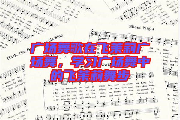 廣場(chǎng)舞歌在飛茉莉廣場(chǎng)舞，學(xué)習(xí)廣場(chǎng)舞中的飛茉莉舞步
