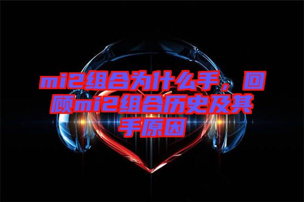 mi2組合為什么手，回顧mi2組合歷史及其手原因