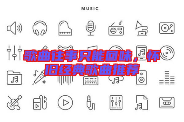 歌曲往事只能回味，懷舊經典歌曲推薦