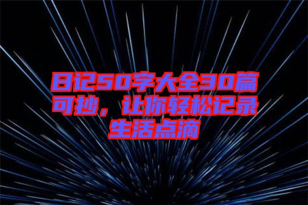 日記50字大全30篇可抄，讓你輕松記錄生活點(diǎn)滴