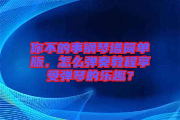 你不的事鋼琴譜簡(jiǎn)單版，怎么彈奏教程享受彈琴的樂(lè)趣？
