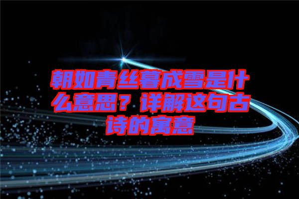 朝如青絲暮成雪是什么意思？詳解這句古詩的寓意