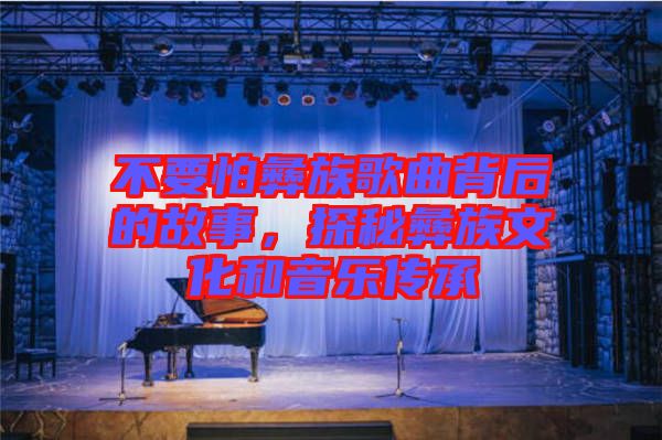 不要怕彝族歌曲背后的故事，探秘彝族文化和音樂(lè)傳承