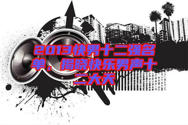 2013快男十二強(qiáng)名單，揭曉快樂(lè)男聲十二大天