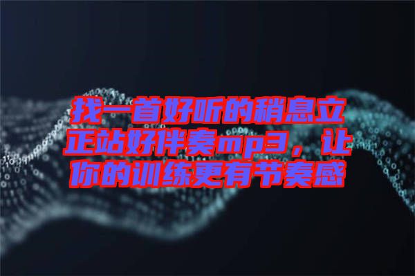 找一首好聽的稍息立正站好伴奏mp3，讓你的訓(xùn)練更有節(jié)奏感