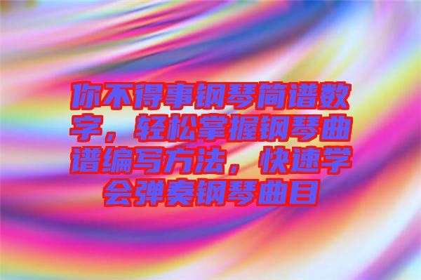 你不得事鋼琴簡譜數(shù)字，輕松掌握鋼琴曲譜編寫方法，快速學(xué)會(huì)彈奏鋼琴曲目