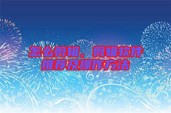 怎么剪輯，剪輯軟件推薦及操作方法