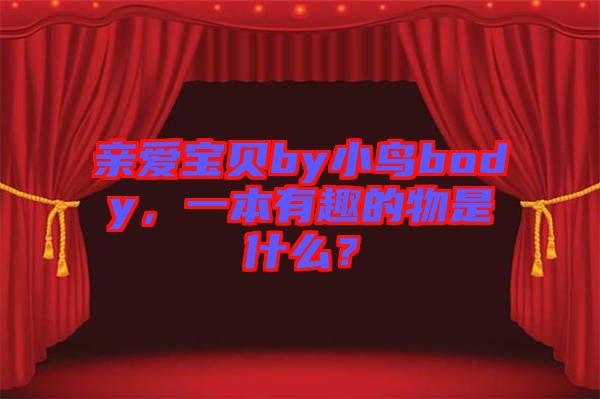 親愛(ài)寶貝by小鳥(niǎo)body，一本有趣的物是什么？