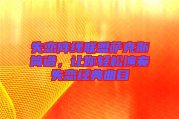 失戀陣線聯盟薩克斯簡譜，讓你輕松演奏失戀經典曲目
