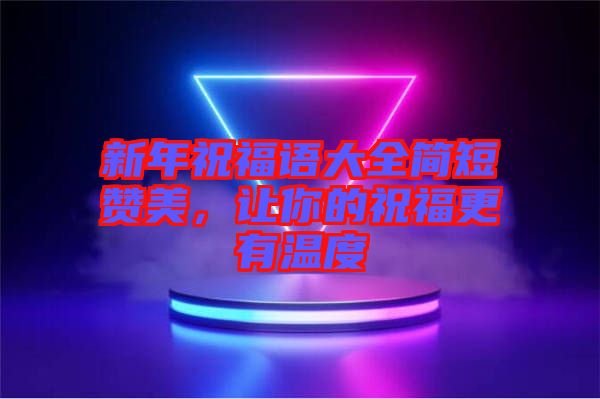 新年祝福語大全簡短贊美，讓你的祝福更有溫度