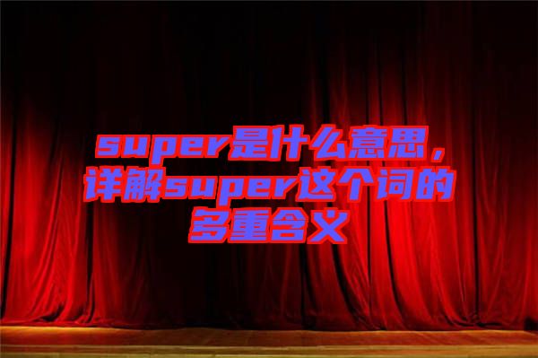 super是什么意思，詳解super這個(gè)詞的多重含義