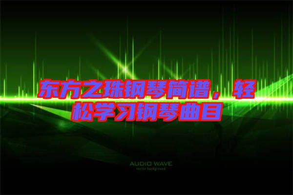 東方之珠鋼琴簡譜，輕松學習鋼琴曲目