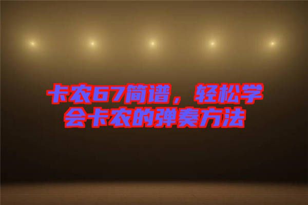 卡農(nóng)67簡譜，輕松學(xué)會卡農(nóng)的彈奏方法