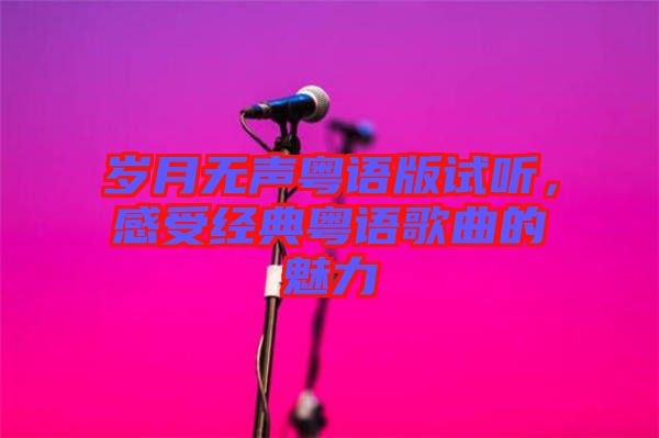 歲月無聲粵語版試聽，感受經(jīng)典粵語歌曲的魅力