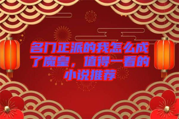 名門正派的我怎么成了魔皇，值得一看的小說推薦