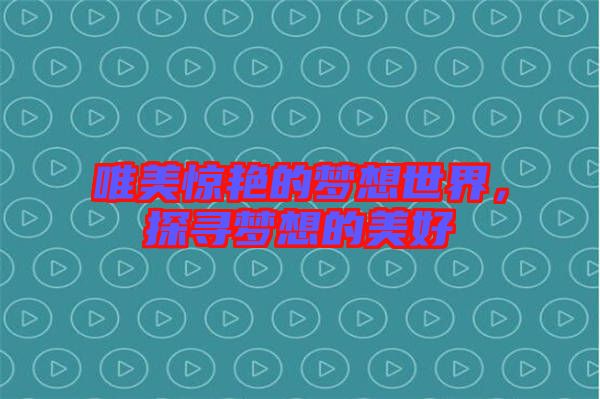 唯美驚艷的夢想世界，探尋夢想的美好