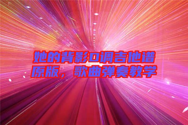 她的背影D調(diào)吉他譜原版，歌曲彈奏教學(xué)
