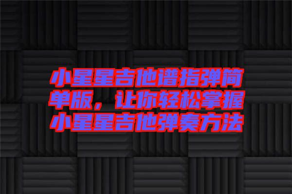 小星星吉他譜指彈簡單版，讓你輕松掌握小星星吉他彈奏方法