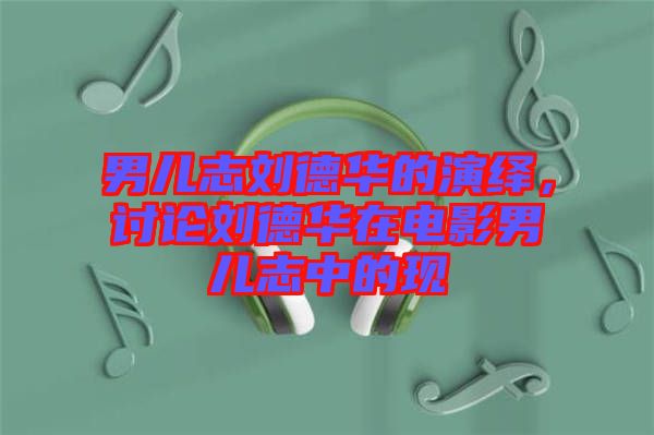 男兒志劉德華的演繹，討論劉德華在電影男兒志中的現(xiàn)