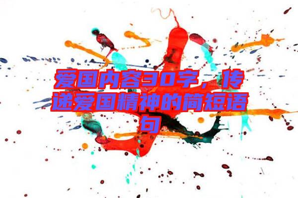 愛國內(nèi)容30字，傳遞愛國精神的簡(jiǎn)短語句