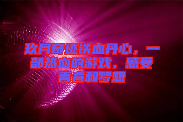 玖月奇跡鐵血丹心，一部熱血的游戲，感受青春和夢(mèng)想