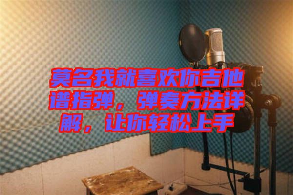 莫名我就喜歡你吉他譜指彈，彈奏方法詳解，讓你輕松上手