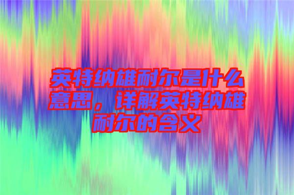 英特納雄耐爾是什么意思，詳解英特納雄耐爾的含義