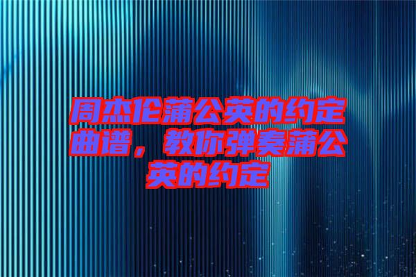 周杰倫蒲公英的約定曲譜，教你彈奏蒲公英的約定
