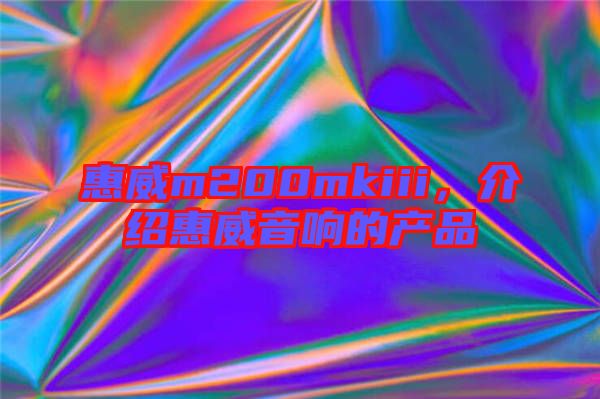 惠威m200mkiii，介紹惠威音響的產(chǎn)品