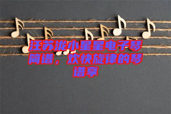 汪蘇瀧小星星電子琴簡(jiǎn)譜，歡快旋律的琴譜享