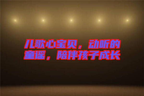 兒歌心寶貝，動聽的童謠，陪伴孩子成長