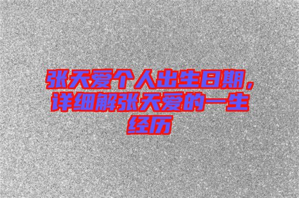 張?zhí)鞇蹅€人出生日期，詳細解張?zhí)鞇鄣囊簧?jīng)歷