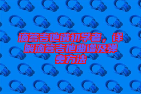 滴答吉他譜初學(xué)者，詳解滴答吉他曲譜及彈奏方法