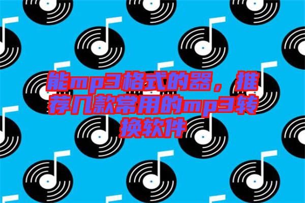 能mp3格式的器，推薦幾款常用的mp3轉(zhuǎn)換軟件