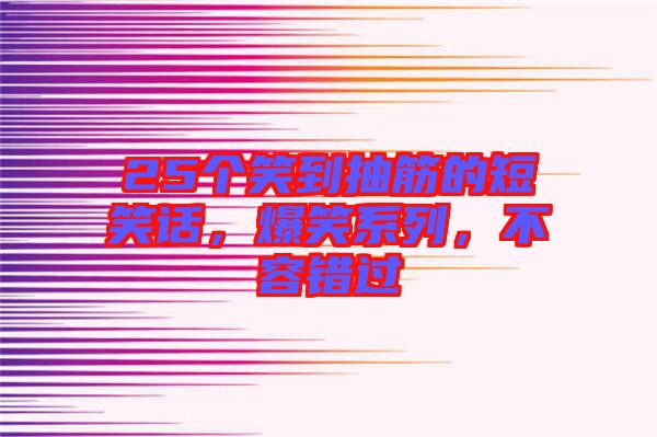 25個(gè)笑到抽筋的短笑話，爆笑系列，不容錯(cuò)過