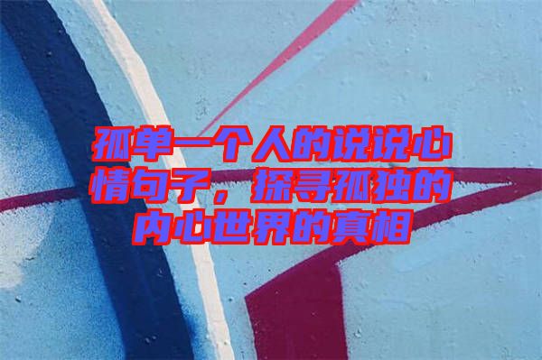 孤單一個(gè)人的說(shuō)說(shuō)心情句子，探尋孤獨(dú)的內(nèi)心世界的真相